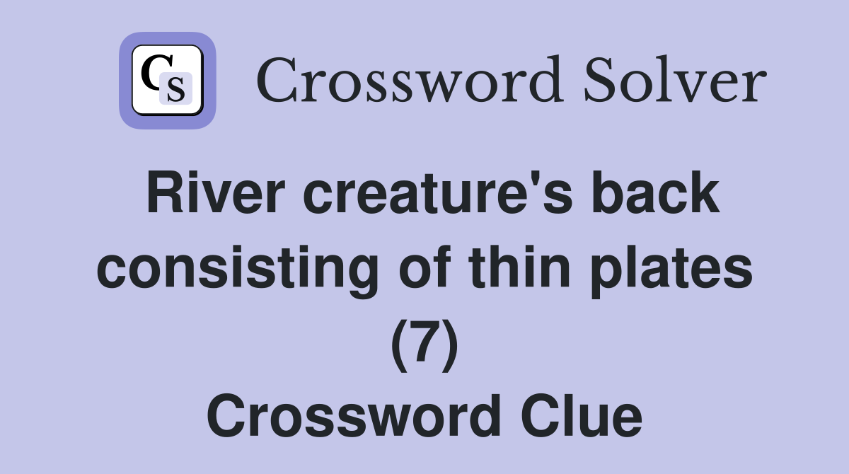 River creature's back consisting of thin plates (7) Crossword Clue