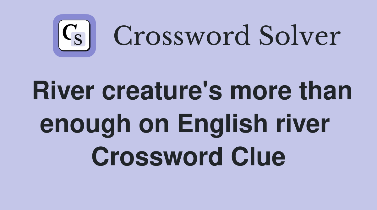 River creature's more than enough on English river  Crossword Clue