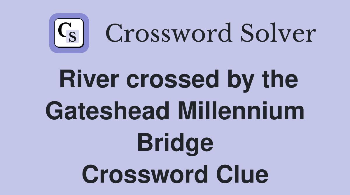 River crossed by the Gateshead Millennium Bridge Crossword Clue