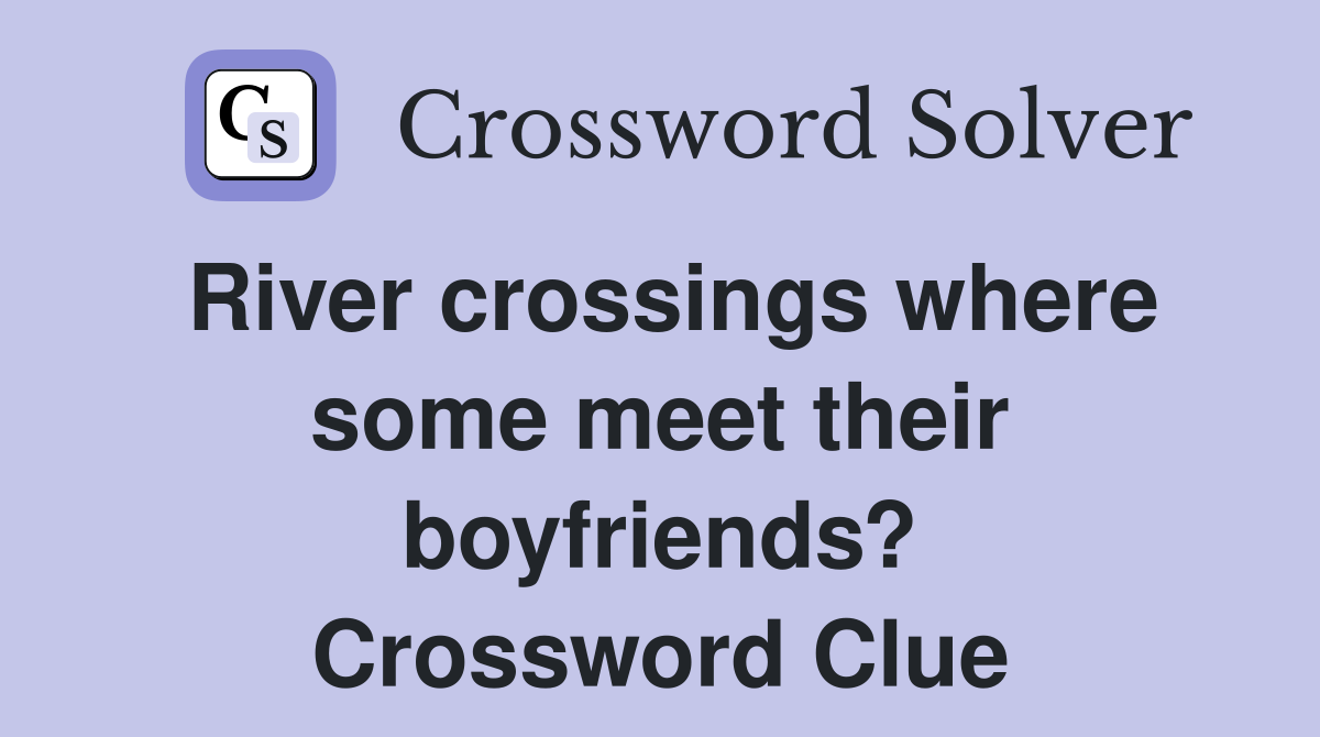River crossings where some meet their boyfriends? Crossword Clue