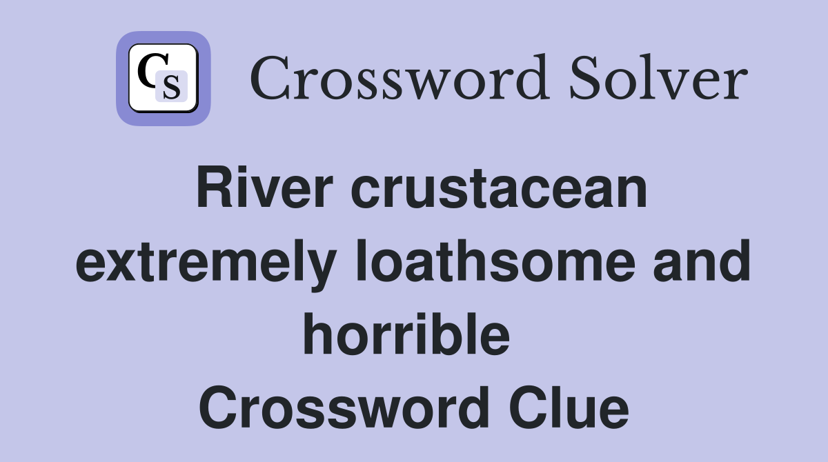 River crustacean extremely loathsome and horrible  Crossword Clue