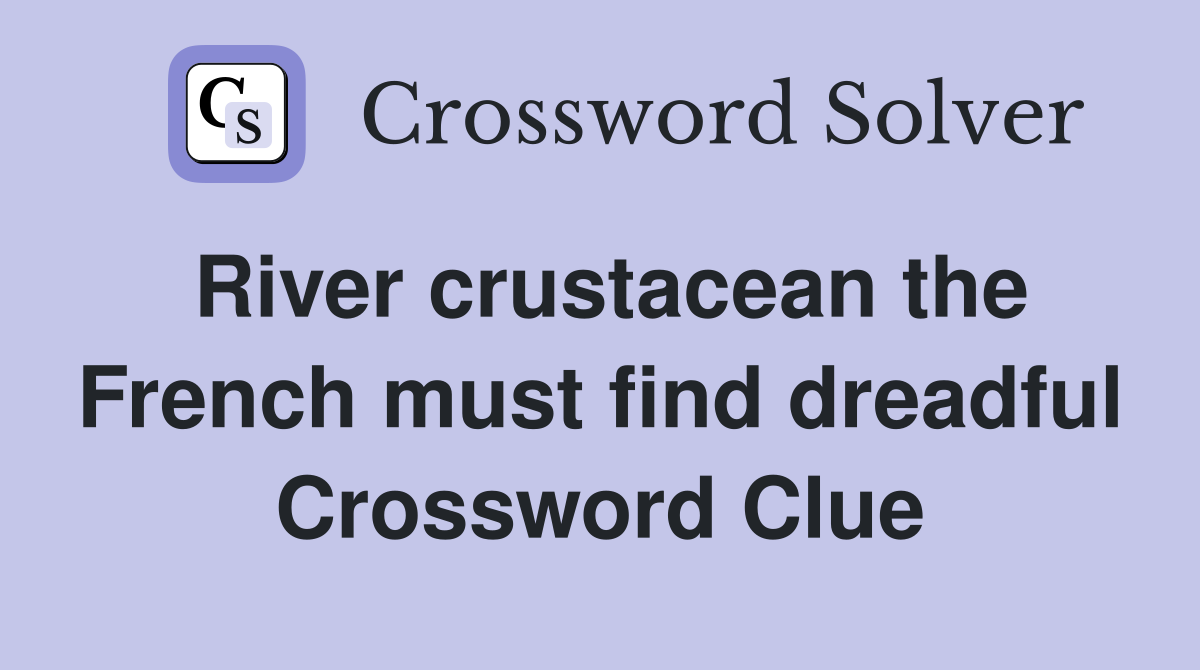 River crustacean the French must find dreadful Crossword Clue