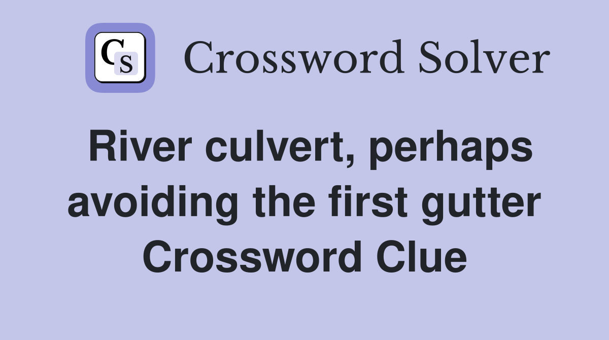 River culvert, perhaps avoiding the first gutter Crossword Clue