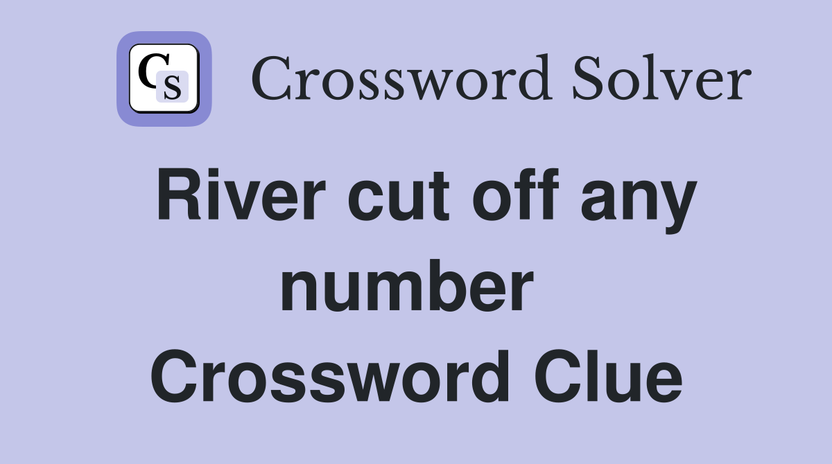 River cut off any number  Crossword Clue