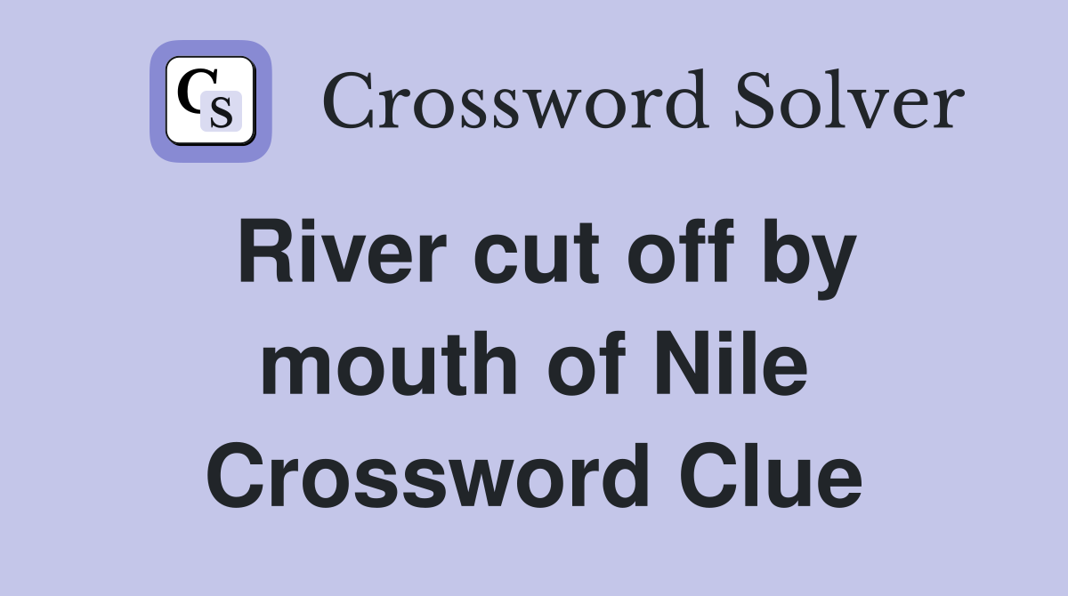 River cut off by mouth of Nile Crossword Clue