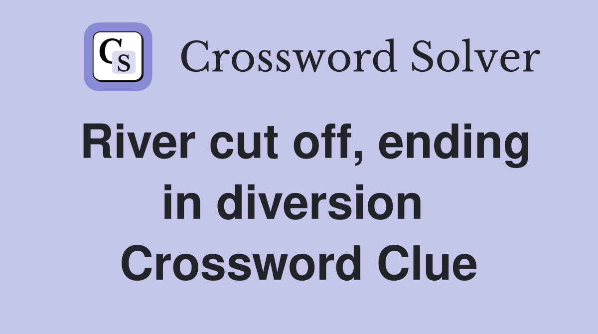 River cut off, ending in diversion  Crossword Clue