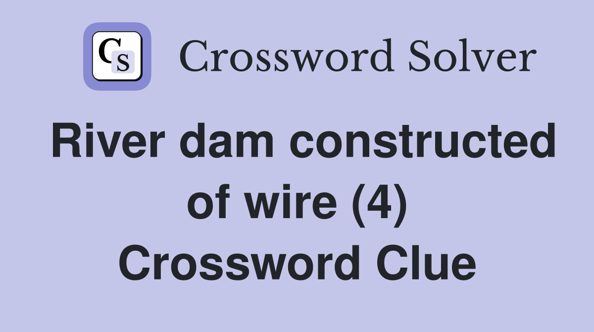 River dam constructed of wire (4) Crossword Clue