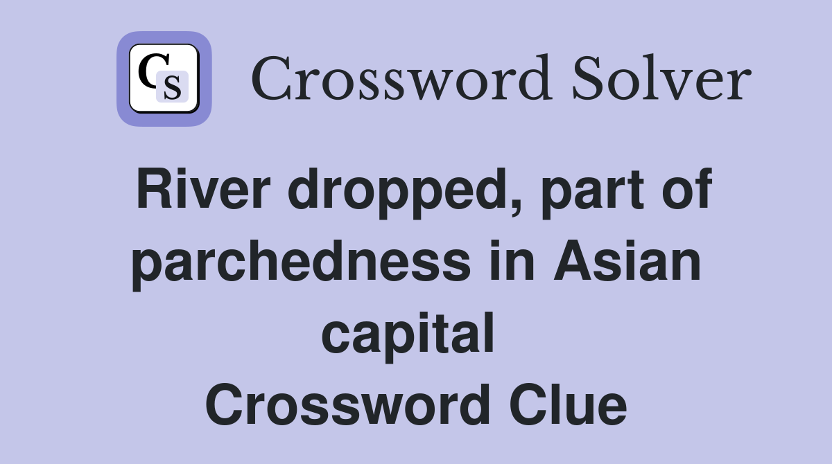 River dropped, part of parchedness in Asian capital  Crossword Clue