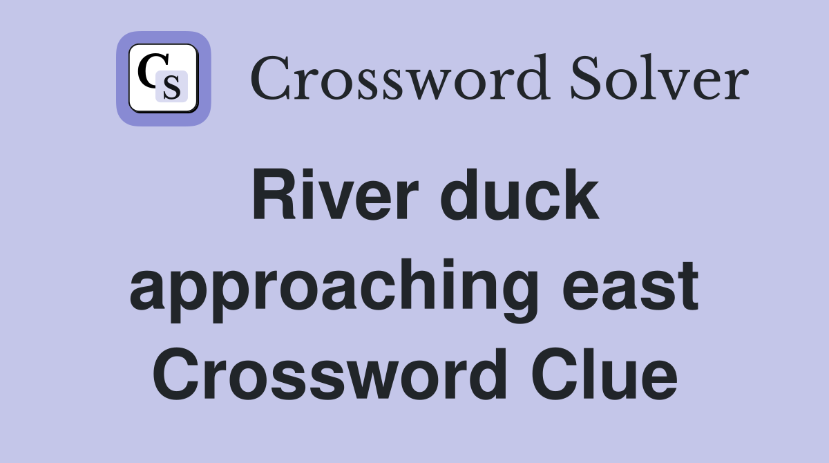 River duck approaching east Crossword Clue