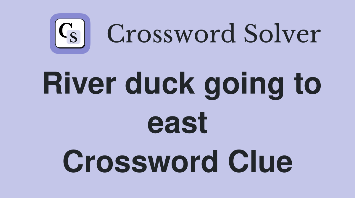 River duck going to east Crossword Clue