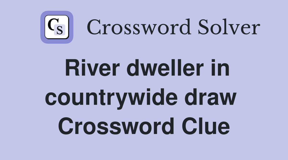 River dweller in countrywide draw  Crossword Clue