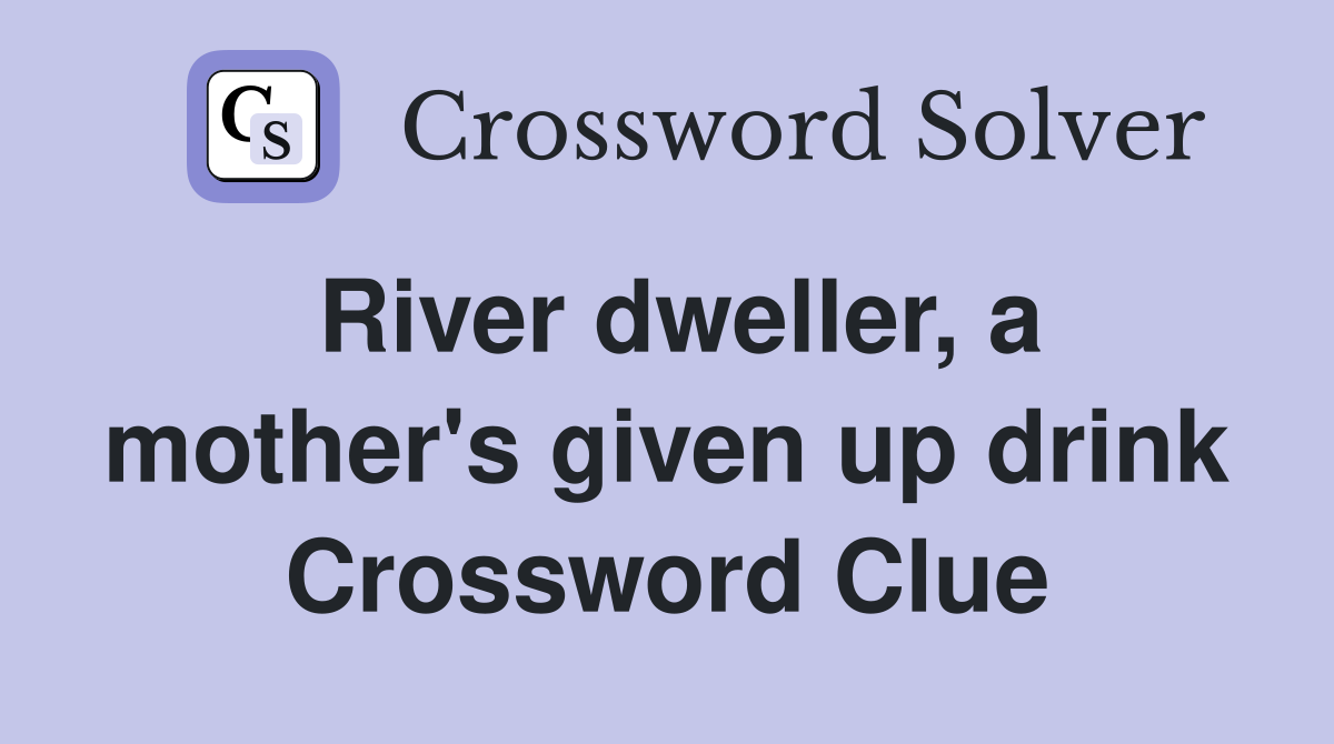 River dweller, a mother's given up drink Crossword Clue