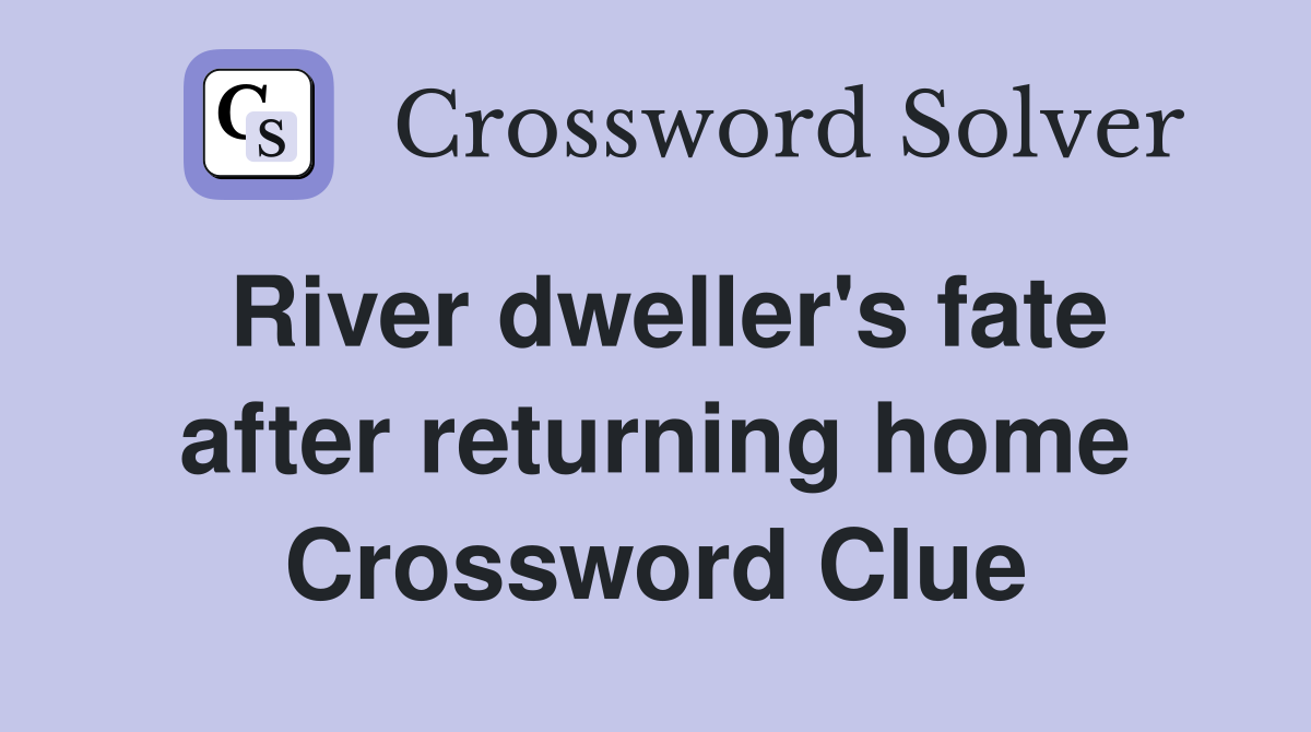River dweller's fate after returning home Crossword Clue