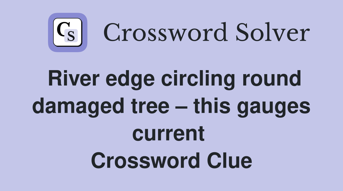 River edge circling round damaged tree – this gauges current  Crossword Clue