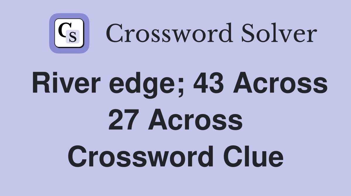 River edge; 43 Across 27 Across Crossword Clue