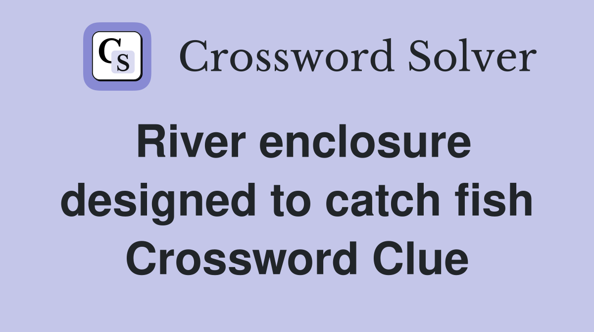 River enclosure designed to catch fish Crossword Clue