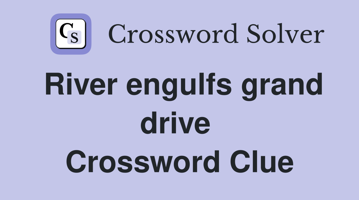 River engulfs grand drive  Crossword Clue
