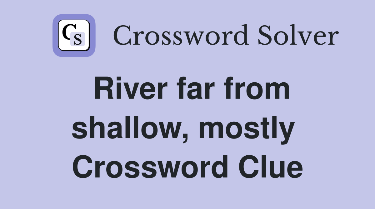 River far from shallow, mostly  Crossword Clue
