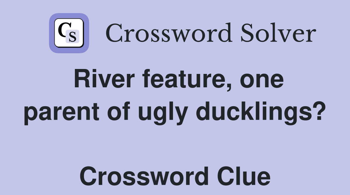 River feature, one parent of ugly ducklings?  Crossword Clue