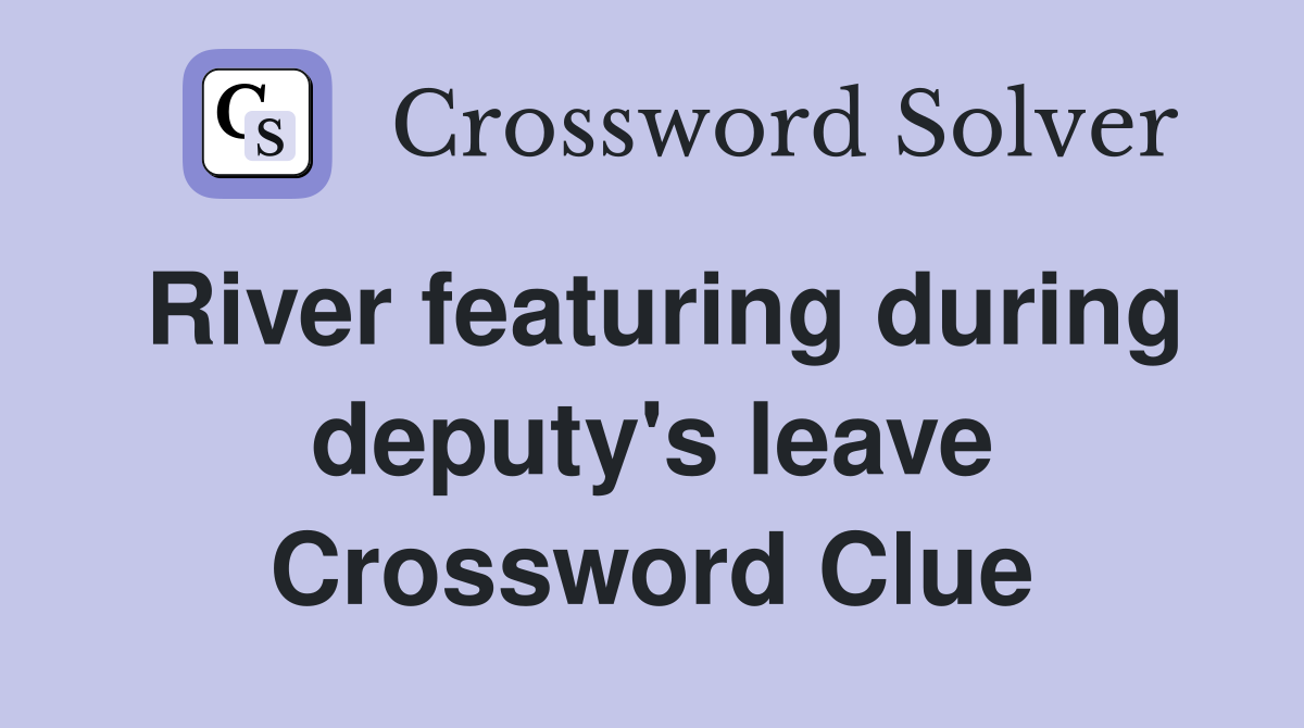 River featuring during deputy's leave Crossword Clue