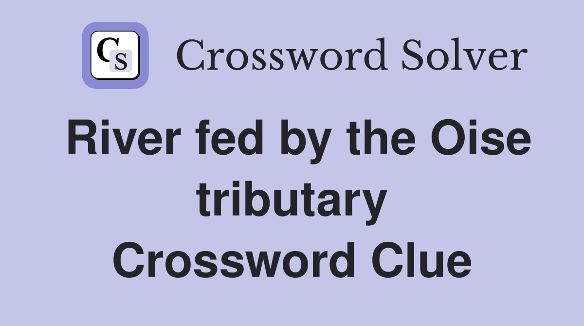 River fed by the Oise tributary Crossword Clue