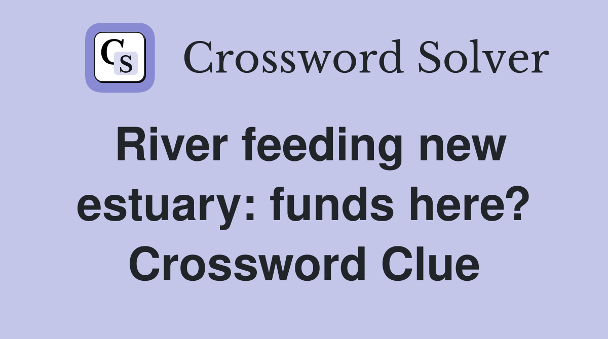 River feeding new estuary: funds here? Crossword Clue