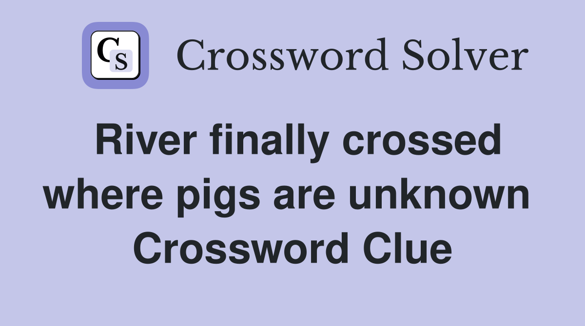 River finally crossed where pigs are unknown  Crossword Clue