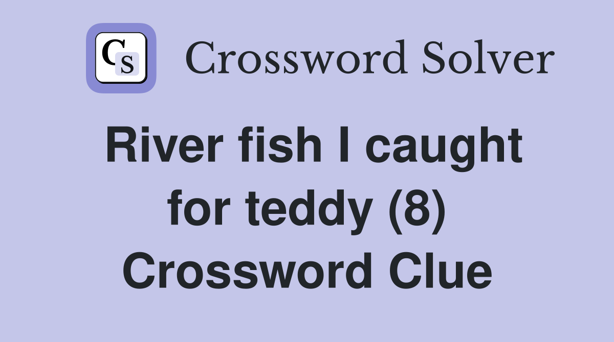 River fish I caught for teddy (8) Crossword Clue