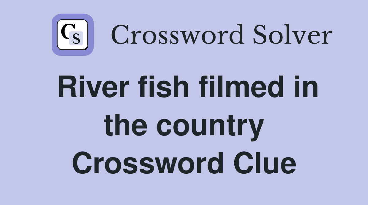 River fish filmed in the country Crossword Clue