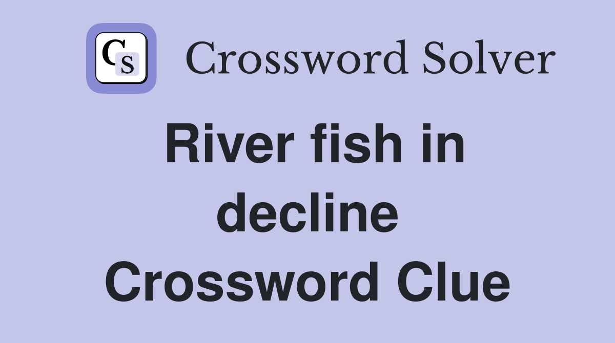 River fish in decline Crossword Clue
