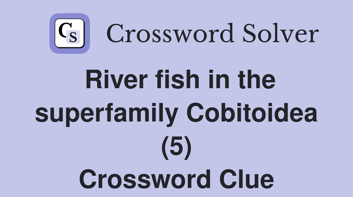 River fish in the superfamily Cobitoidea (5) Crossword Clue