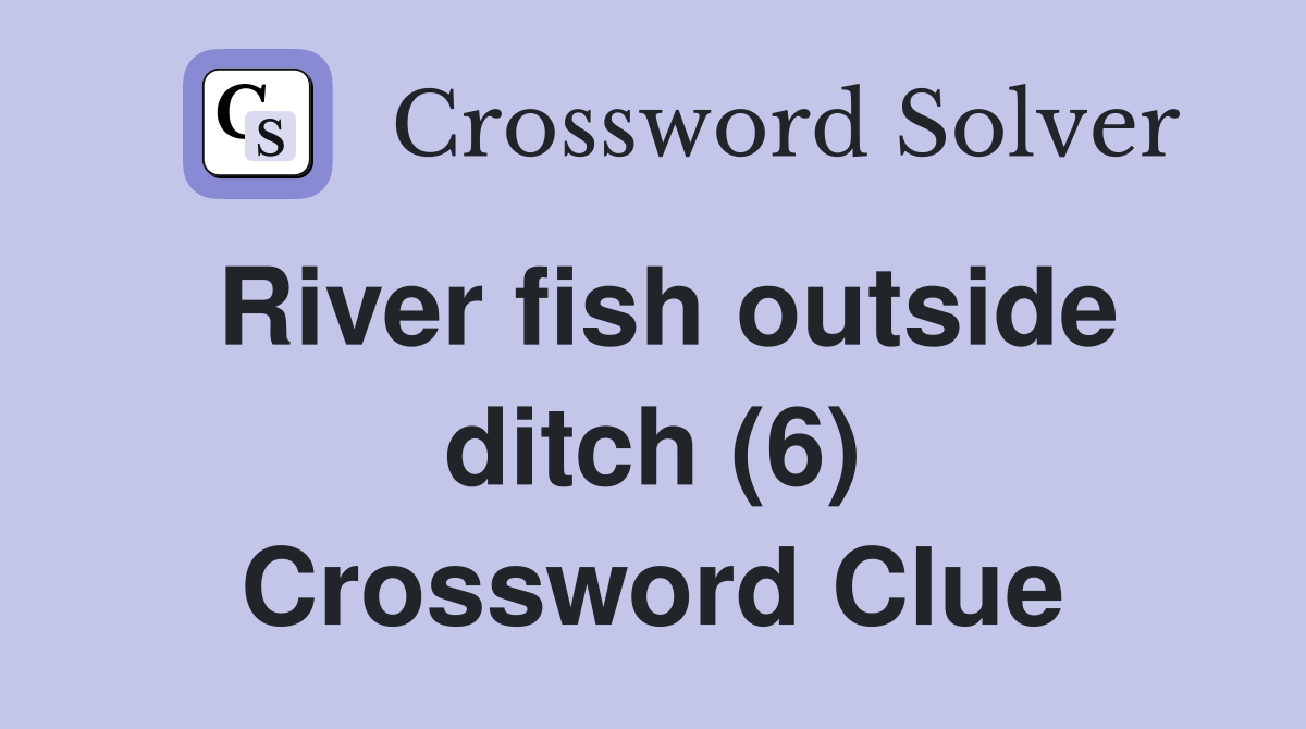 River fish outside ditch (6) Crossword Clue