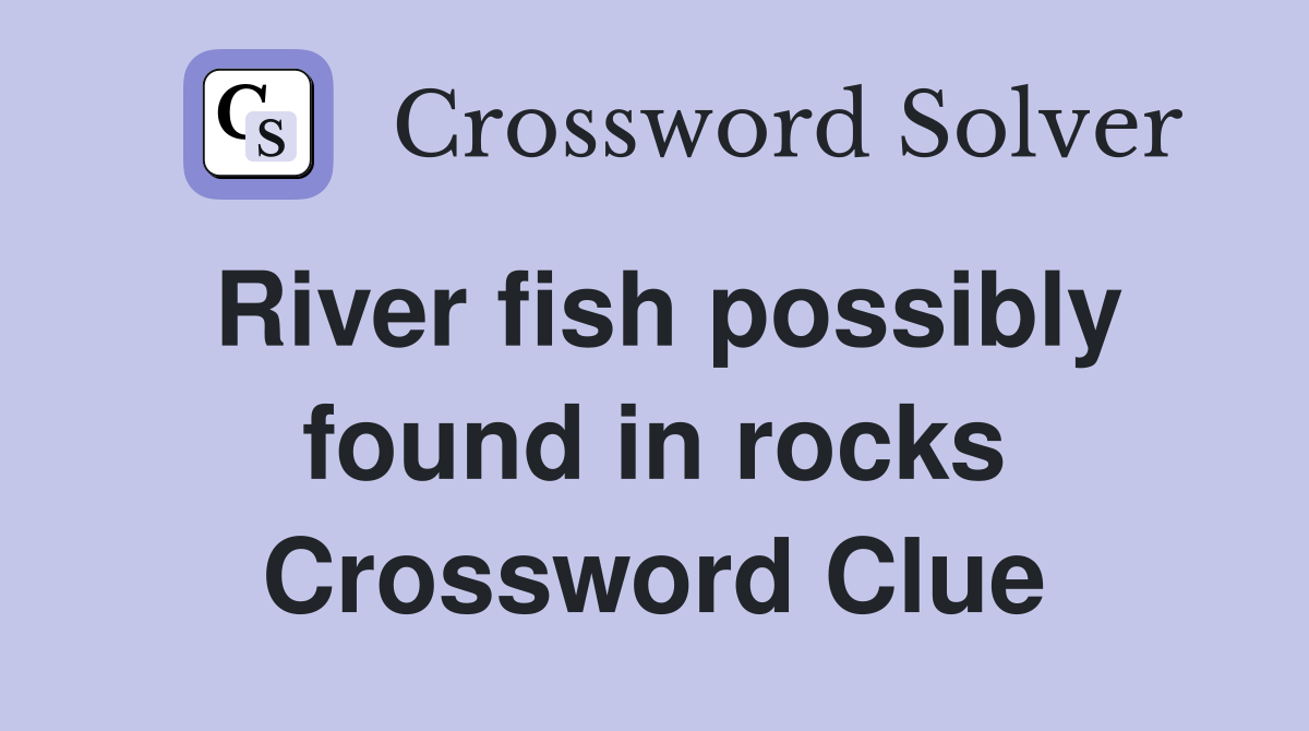 River fish possibly found in rocks Crossword Clue