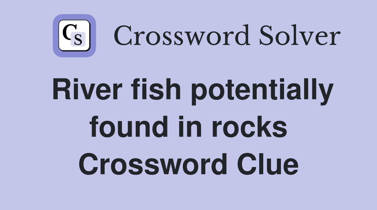 River fish potentially found in rocks Crossword Clue