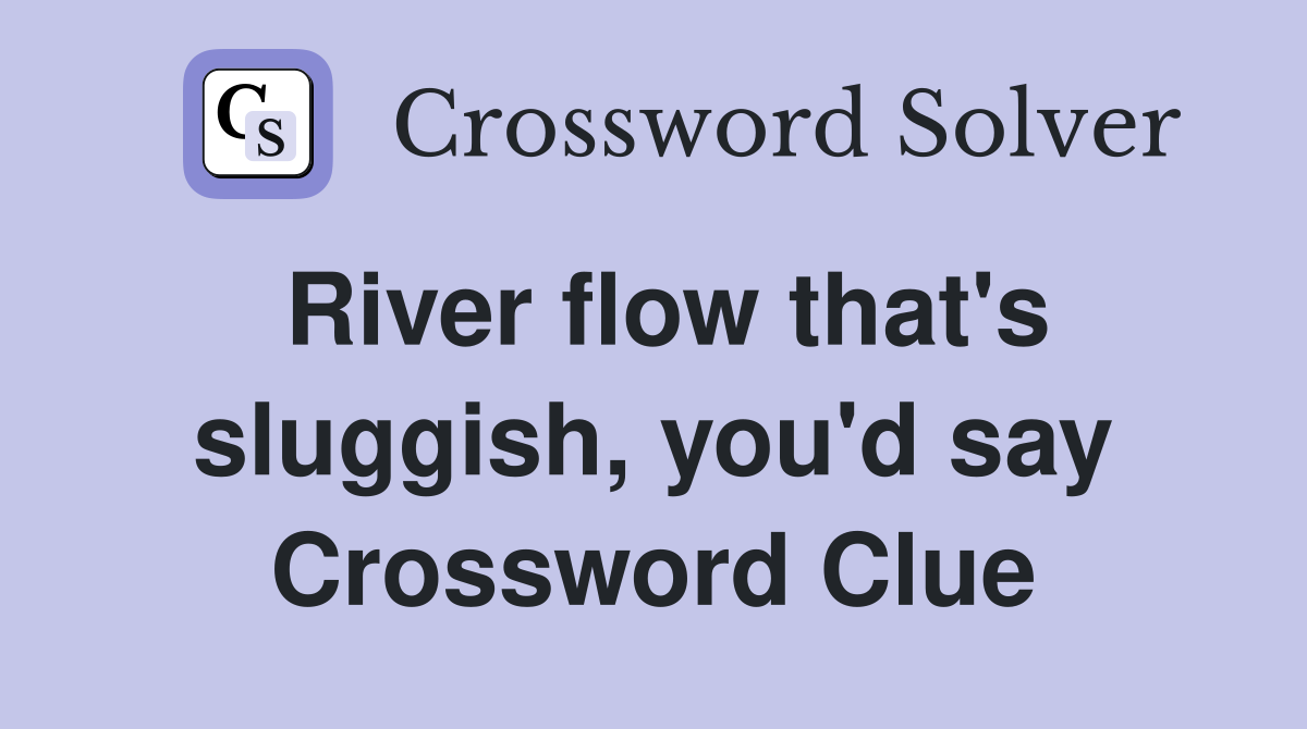 River flow that's sluggish, you'd say Crossword Clue