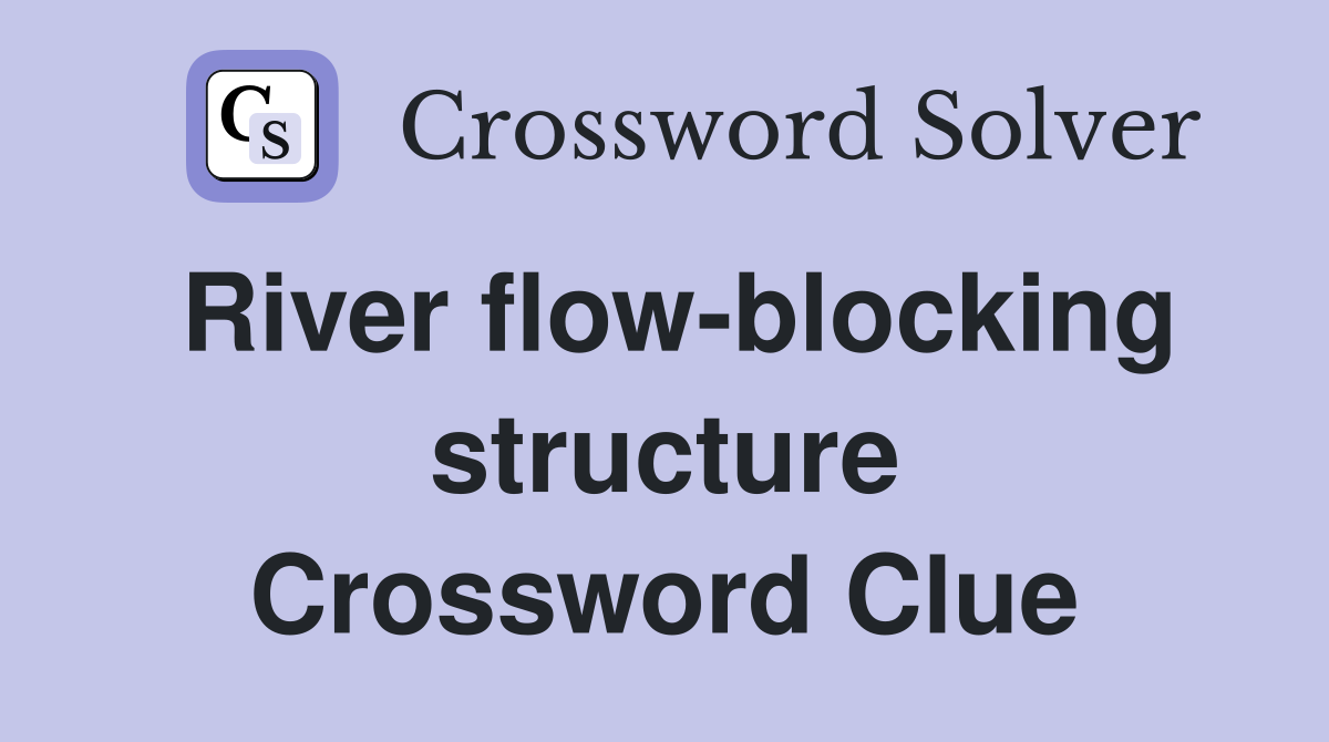 River flow-blocking structure Crossword Clue