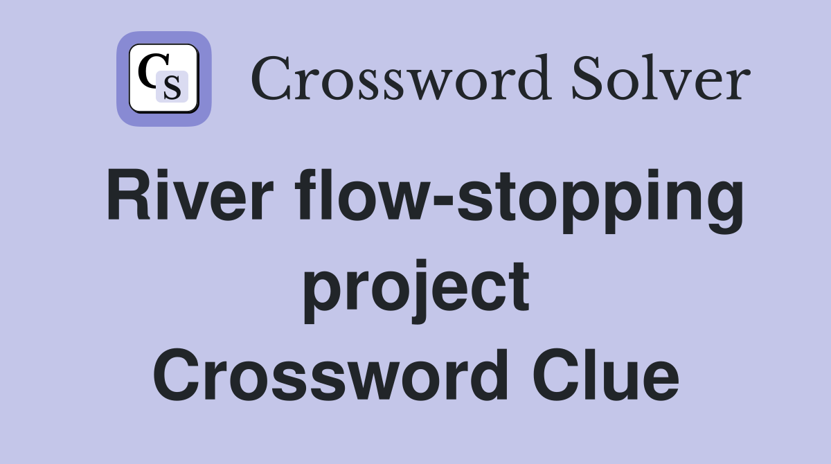 River flow-stopping project Crossword Clue