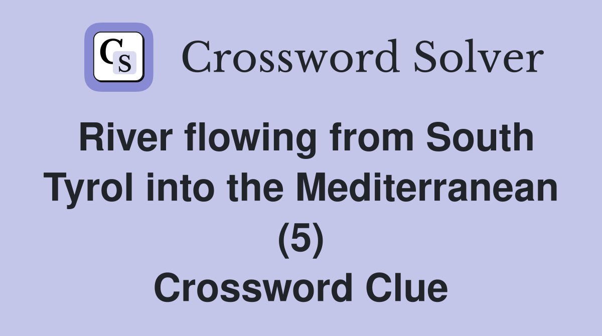River flowing from South Tyrol into the Mediterranean (5) Crossword Clue