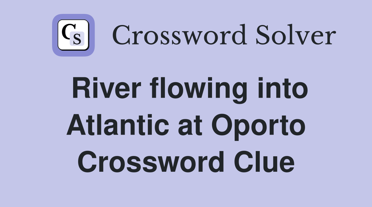 River flowing into Atlantic at Oporto Crossword Clue