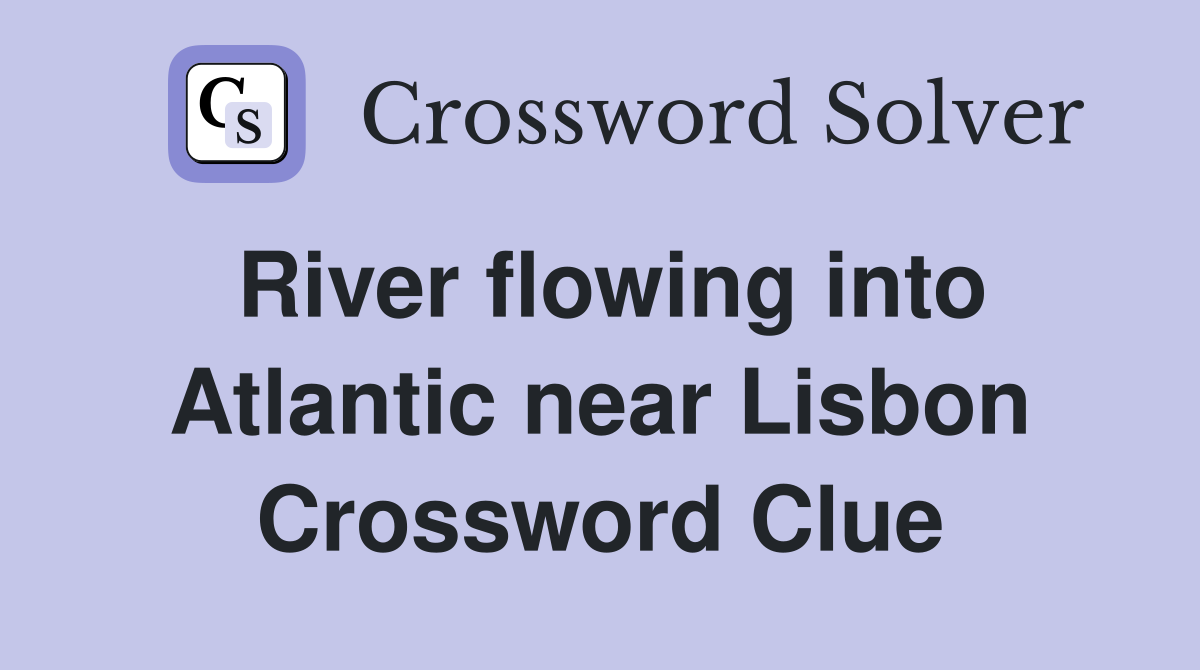 River flowing into Atlantic near Lisbon Crossword Clue