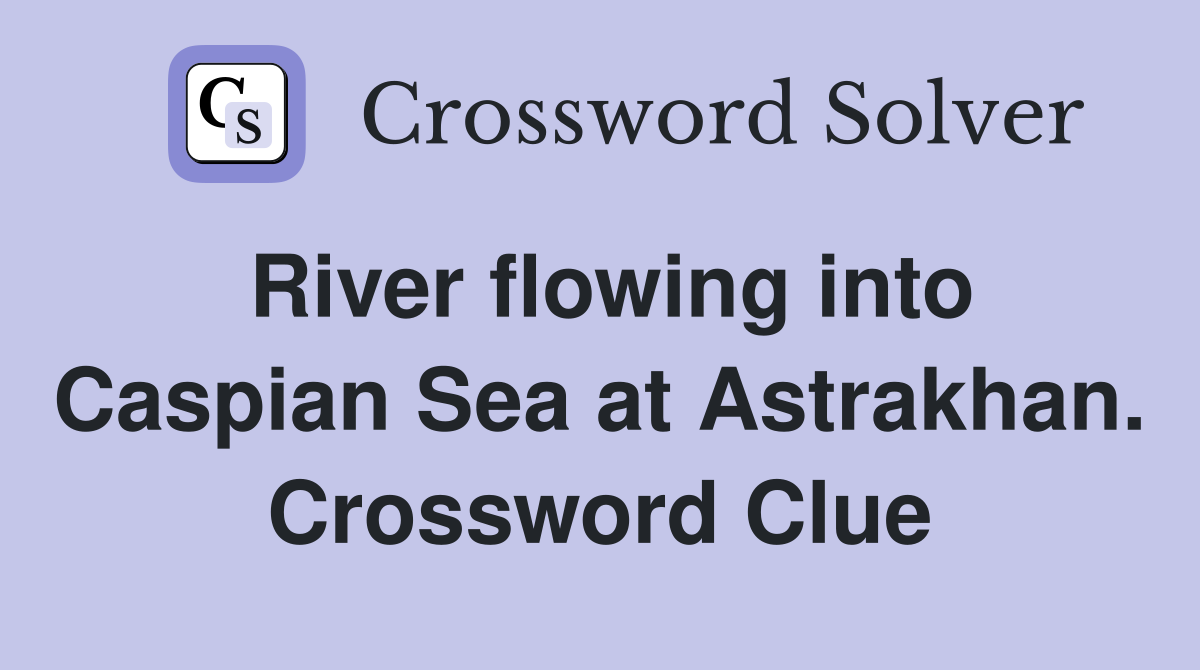 River flowing into Caspian Sea at Astrakhan. Crossword Clue