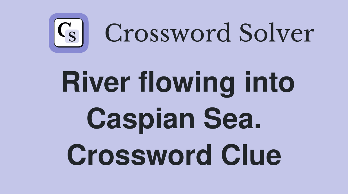 River flowing into Caspian Sea. Crossword Clue