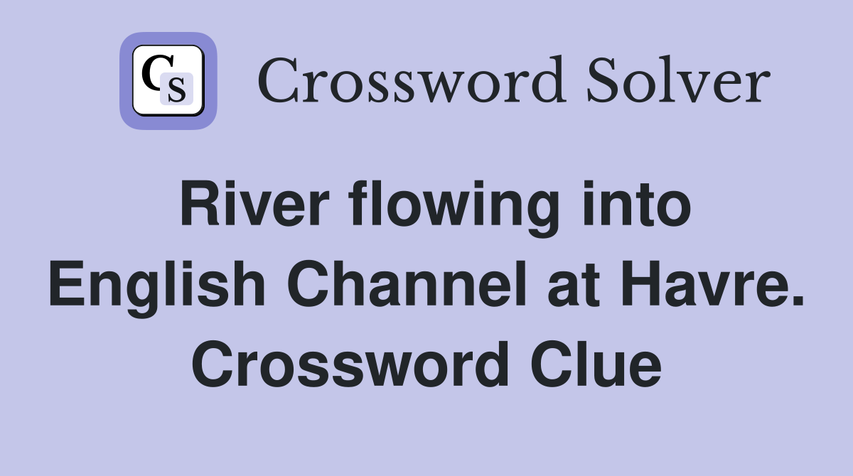 River flowing into English Channel at Havre. Crossword Clue
