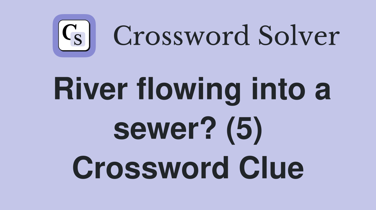 River flowing into a sewer? (5) Crossword Clue