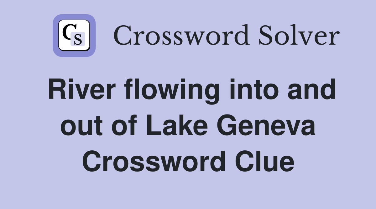 River flowing into and out of Lake Geneva Crossword Clue