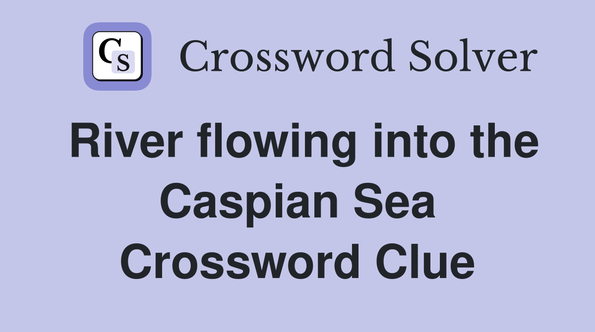 River flowing into the Caspian Sea Crossword Clue