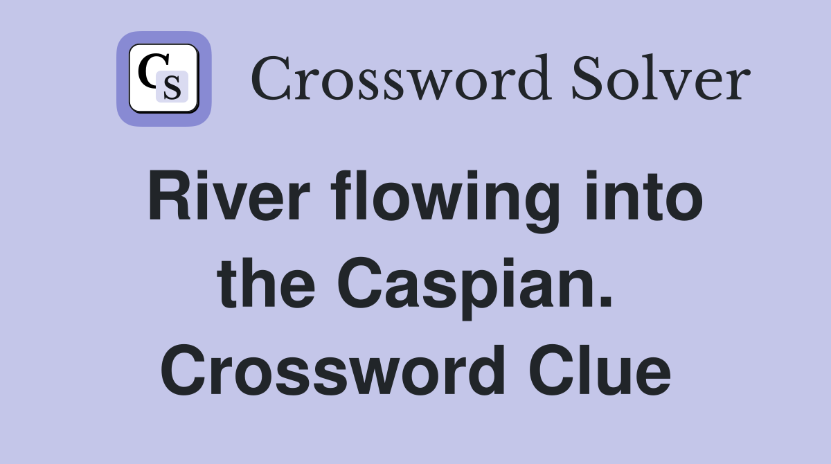 River flowing into the Caspian. Crossword Clue