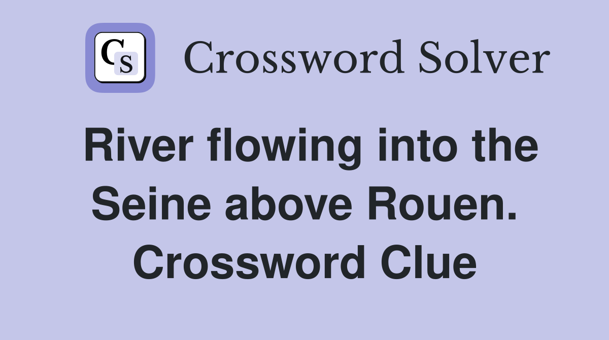 River flowing into the Seine above Rouen. Crossword Clue