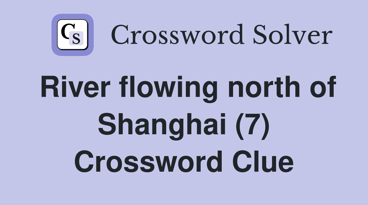 River flowing north of Shanghai (7) Crossword Clue