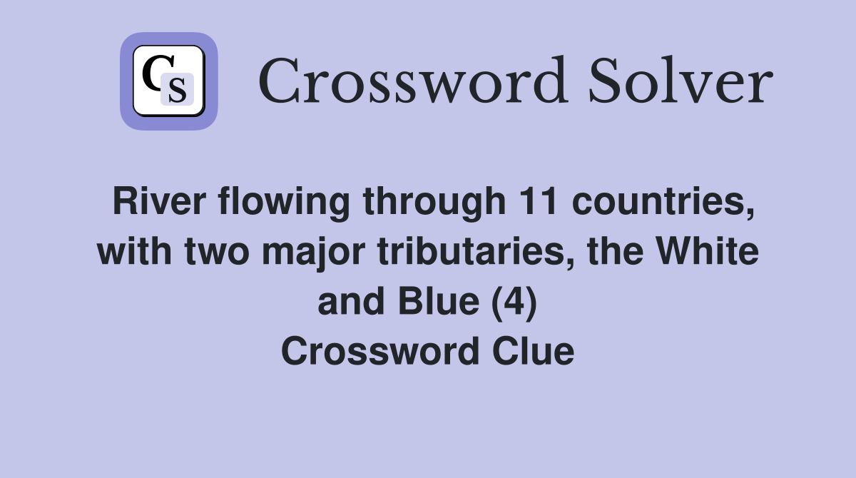 River flowing through 11 countries, with two major tributaries, the White and Blue (4) Crossword Clue